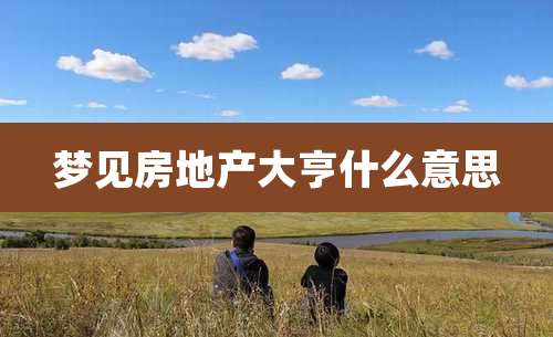 梦见房地产大亨什么意思