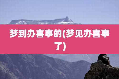 梦到办喜事的(梦见办喜事了)