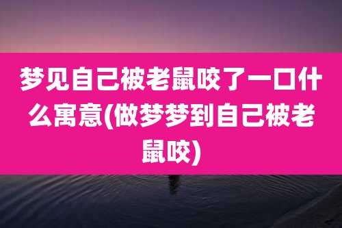 梦见自己被老鼠咬了一口什么寓意(做梦梦到自己被老鼠咬)