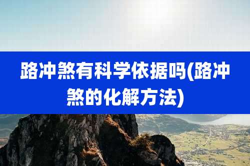 路冲煞有科学依据吗(路冲煞的化解方法)