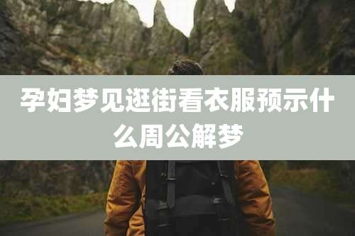 孕妇梦见逛街看衣服预示什么周公解梦