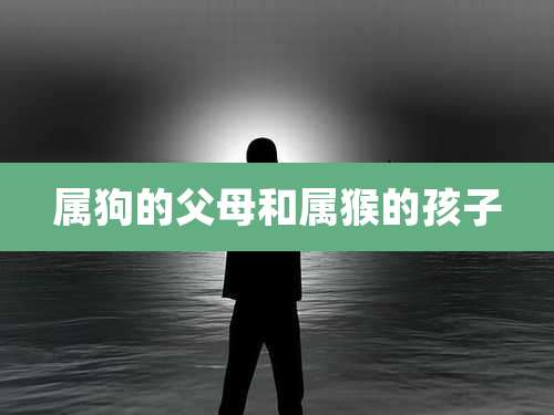 属狗的父母和属猴的孩子