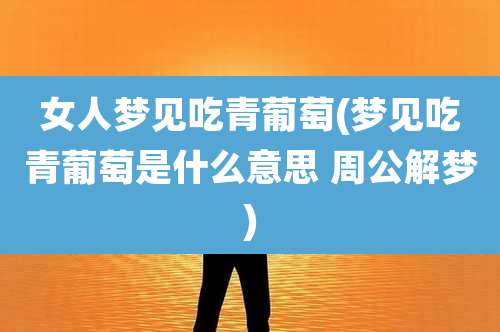 女人梦见吃青葡萄(梦见吃青葡萄是什么意思 周公解梦)