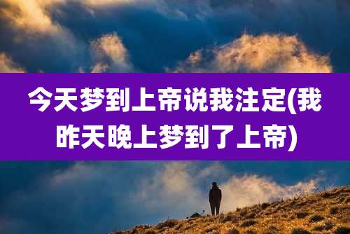 今天梦到上帝说我注定(我昨天晚上梦到了上帝)