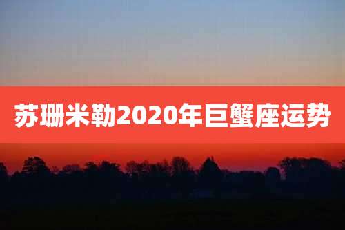 苏珊米勒2020年巨蟹座运势