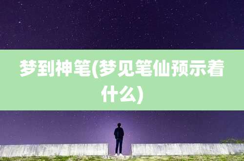 梦到神笔(梦见笔仙预示着什么)