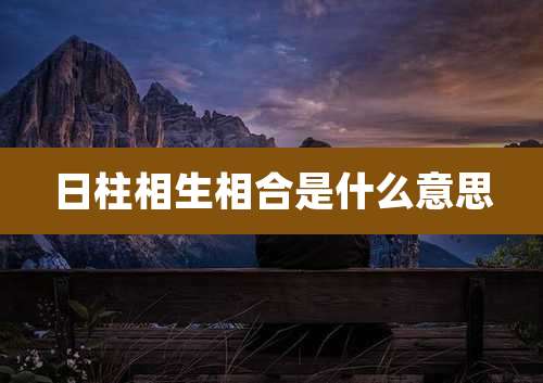 日柱相生相合是什么意思