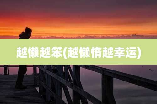 越懒越笨(越懒惰越幸运)