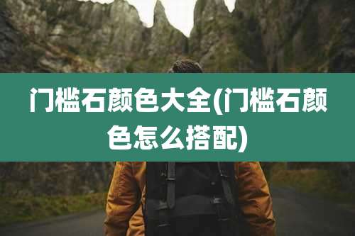 门槛石颜色大全(门槛石颜色怎么搭配)