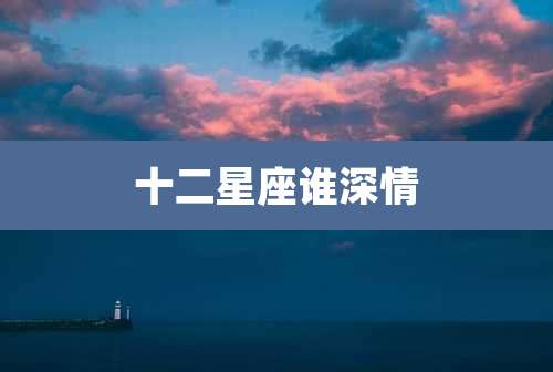 十二星座谁深情