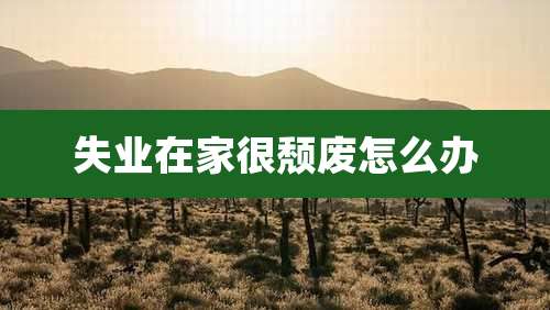 失业在家很颓废怎么办