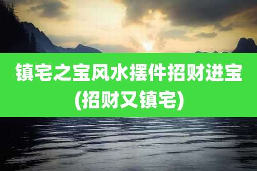 镇宅之宝风水摆件招财进宝(招财又镇宅)