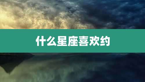 什么星座喜欢约