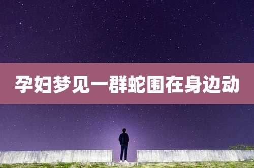 孕妇梦见一群蛇围在身边动