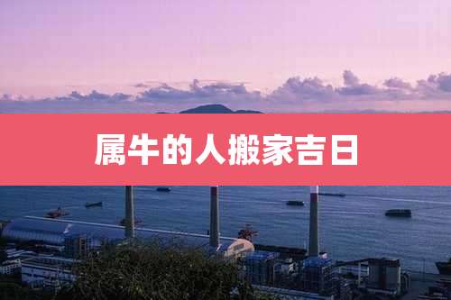 属牛的人搬家吉日