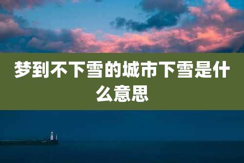 梦到不下雪的城市下雪是什么意思