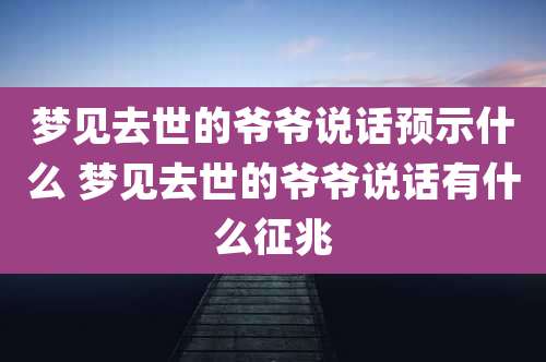 梦见去世的爷爷说话预示什么 梦见去世的爷爷说话有什么征兆