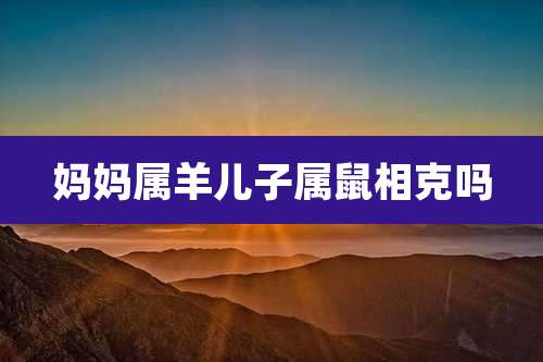 妈妈属羊儿子属鼠相克吗