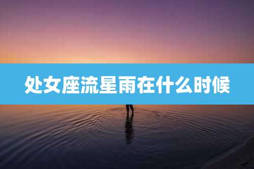 处女座流星雨在什么时候