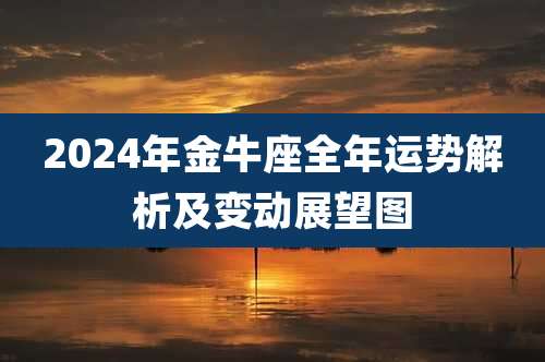 2024年金牛座全年运势解析及变动展望图