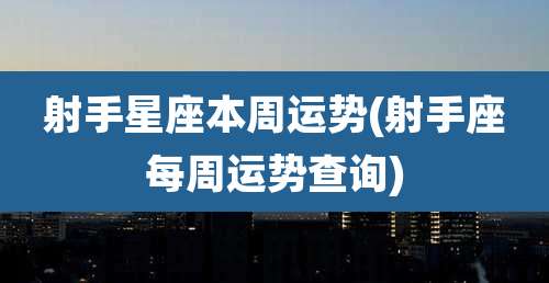 射手星座本周运势(射手座每周运势查询)