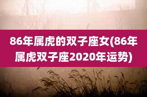86年属虎的双子座女(86年属虎双子座2020年运势)