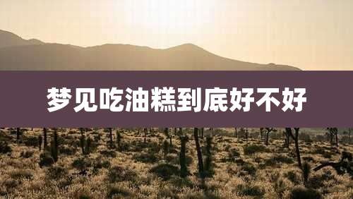 梦见吃油糕到底好不好