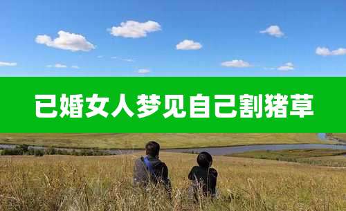 已婚女人梦见自己割猪草