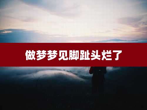 做梦梦见脚趾头烂了