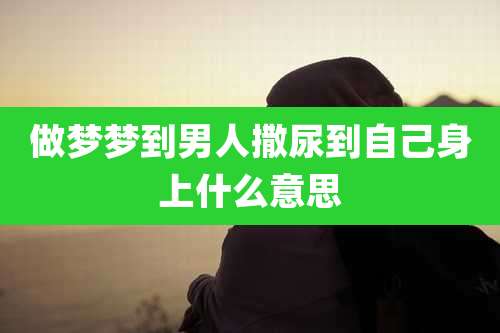 做梦梦到男人撒尿到自己身上什么意思