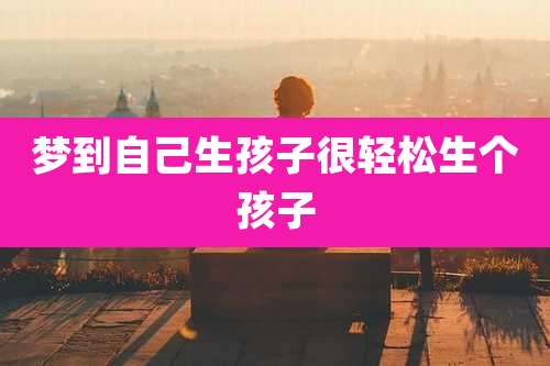 梦到自己生孩子很轻松生个孩子