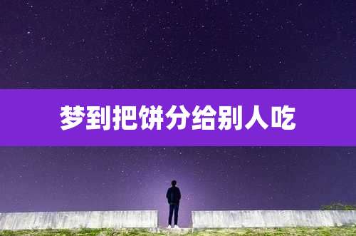 梦到把饼分给别人吃