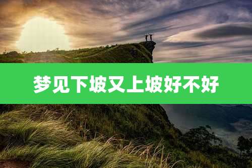 梦见下坡又上坡好不好