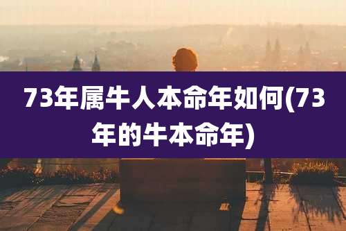 73年属牛人本命年如何(73年的牛本命年)