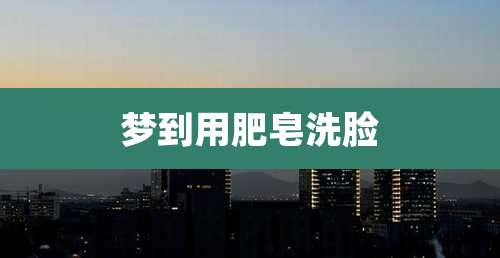 梦到用肥皂洗脸