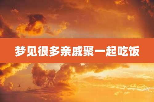 梦见很多亲戚聚一起吃饭