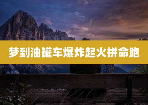 梦到油罐车爆炸起火拼命跑