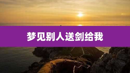 梦见别人送剑给我