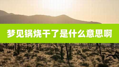 梦见锅烧干了是什么意思啊