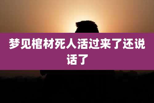 梦见棺材死人活过来了还说话了