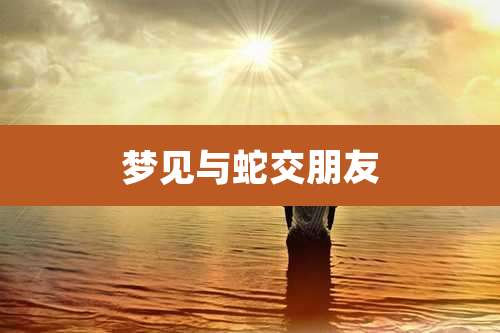 梦见与蛇交朋友