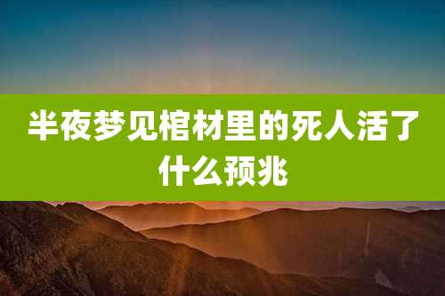 半夜梦见棺材里的死人活了什么预兆