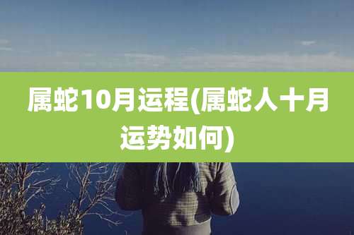 属蛇10月运程(属蛇人十月运势如何)
