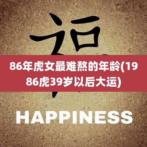 86年虎女最难熬的年龄(1986虎39岁以后大运)