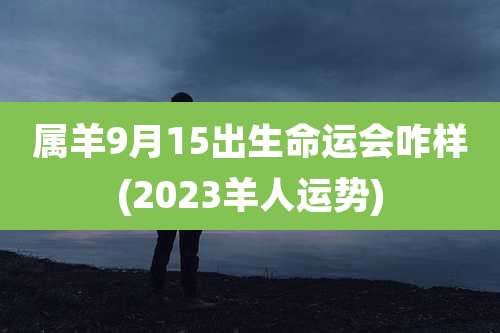属羊9月15出生命运会咋样(2023羊人运势)