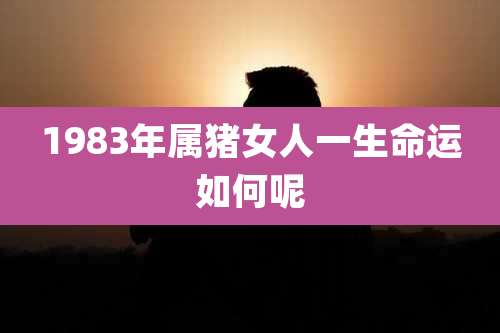 1983年属猪女人一生命运如何呢