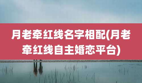 月老牵红线名字相配(月老牵红线自主婚恋平台)