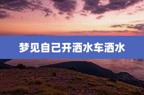 梦见自己开洒水车洒水