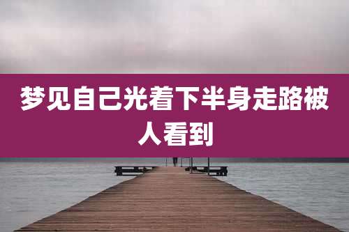 梦见自己光着下半身走路被人看到