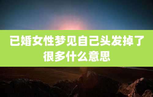 已婚女性梦见自己头发掉了很多什么意思